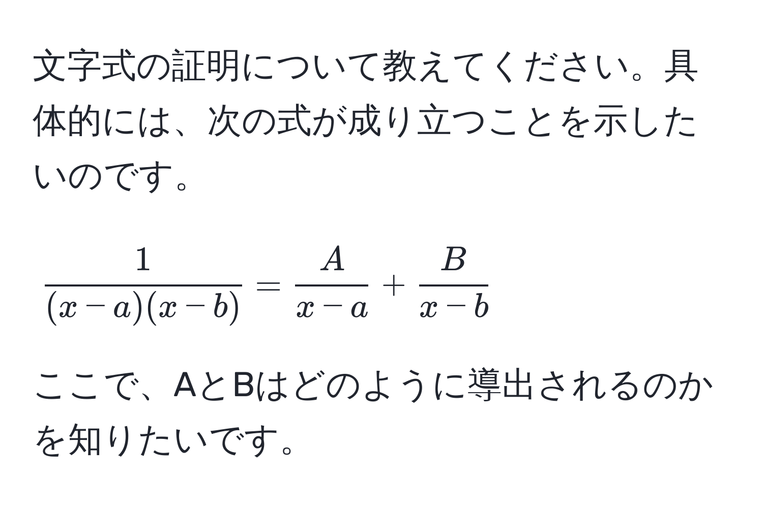 文字式の証明について教えてください。具体的には、次の式が成り立つことを示したいのです。  
[
 1/(x-a)(x-b)  =  A/x-a  +  B/x-b 
]  
ここで、AとBはどのように導出されるのかを知りたいです。