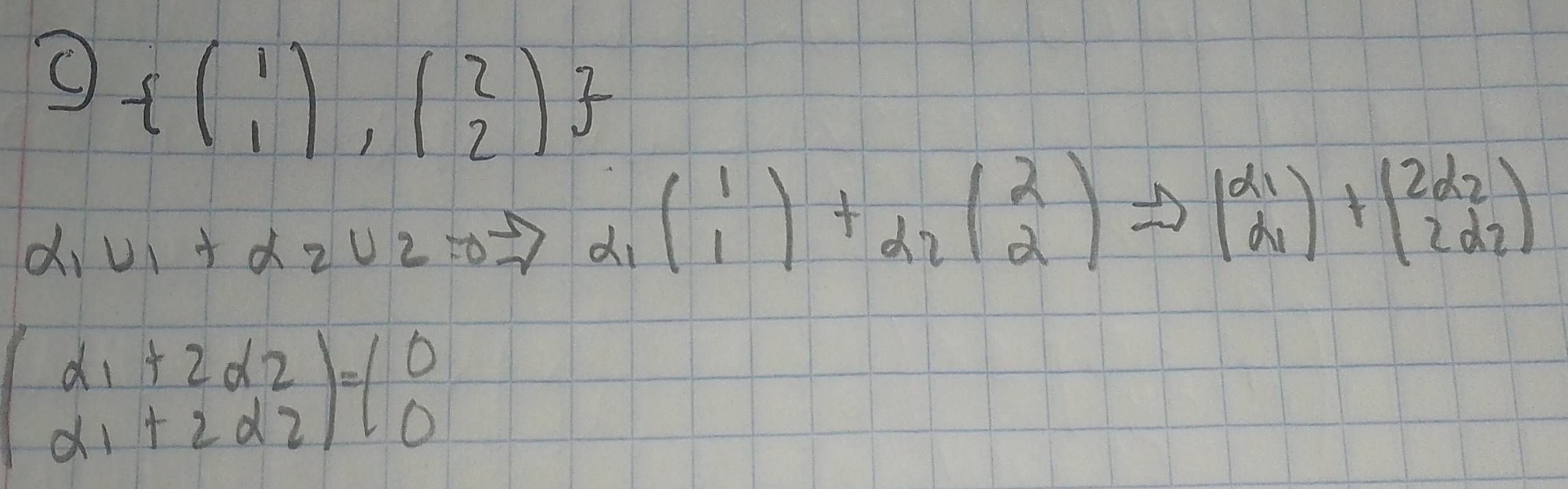  beginpmatrix 1 1endpmatrix ,beginpmatrix 2 2endpmatrix 
d sqrt() V_1+alpha _2U_2Rightarrow alpha _1(beginarrayr 1 1endarray )+alpha _2(beginarrayr 2 2endarray )Rightarrow (beginarrayr alpha _1 alpha _1endarray )+(beginarrayr 2alpha _2 2alpha _2endarray )
beginpmatrix alpha _1+2alpha _2 alpha _1+2alpha _2endarray )=(beginarrayr 0 0endarray