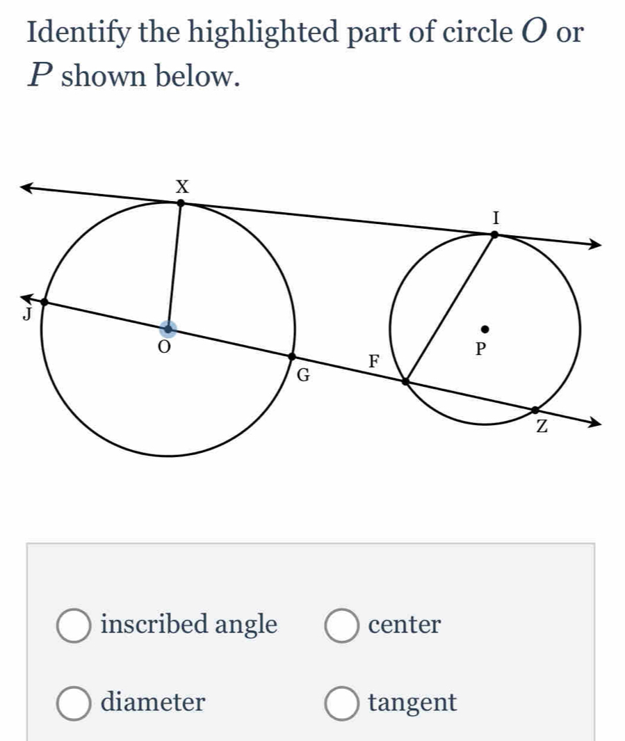 Identify the highlighted part of circle O or
P shown below.
inscribed angle center
diameter tangent