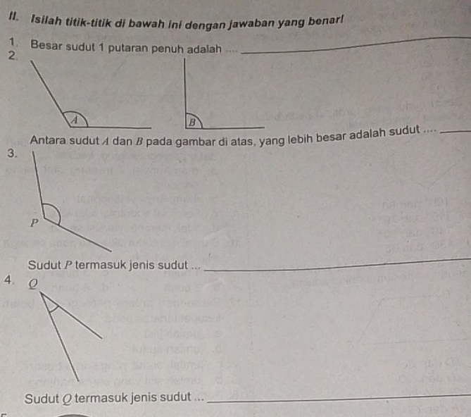 Isilah titik-titik di bawah ini dengan jawaban yang benar! 
1. Besar sudut 1 putaran penuh adaiah ..._ 
_ 
2. 
Antara sudut A dan B pada gambar di atas, yang lebih besar adalah sudut ...._ 
3. 
Sudut P termasuk jenis sudut ... 
_ 
4. 
Sudut Ω termasuk jenis sudut ... 
_