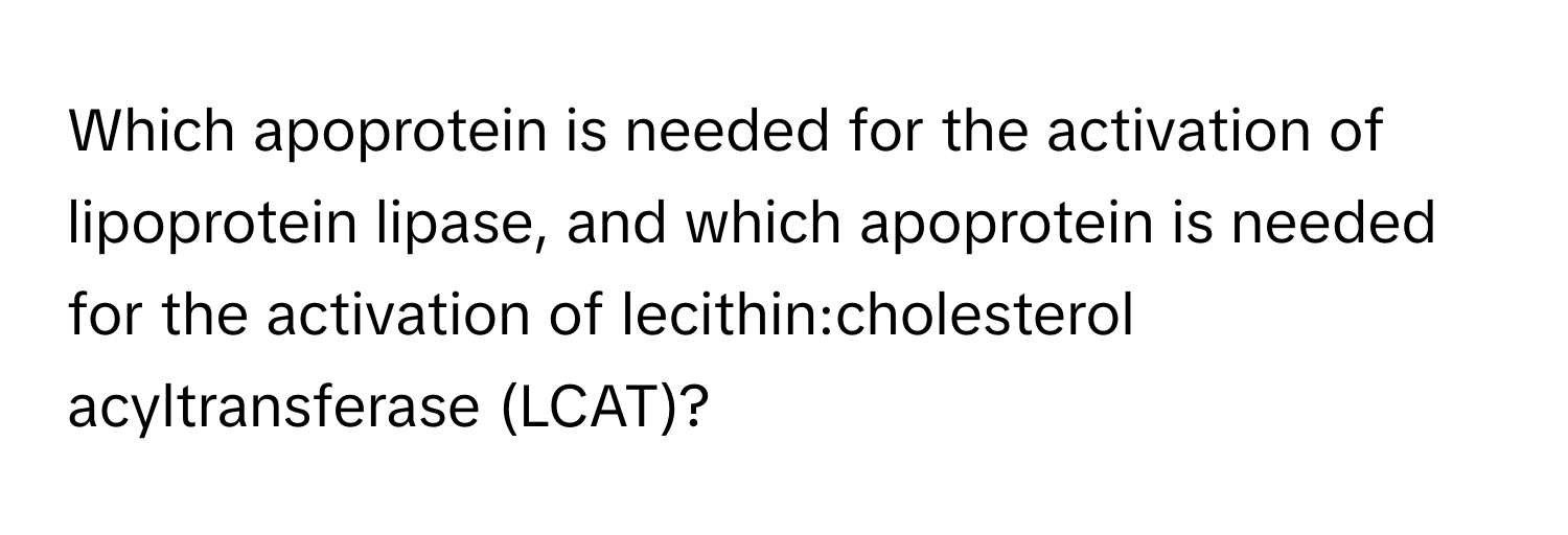 Which apoprotein is needed for the activation of lipoprotein lipase, and which apoprotein is needed for the activation of lecithin:cholesterol acyltransferase (LCAT)?