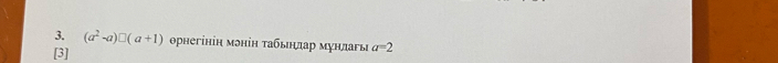 (a^2-a)□ (a+1) оρнегінін мэніη τабьηπар мунлагь a=2
[3]