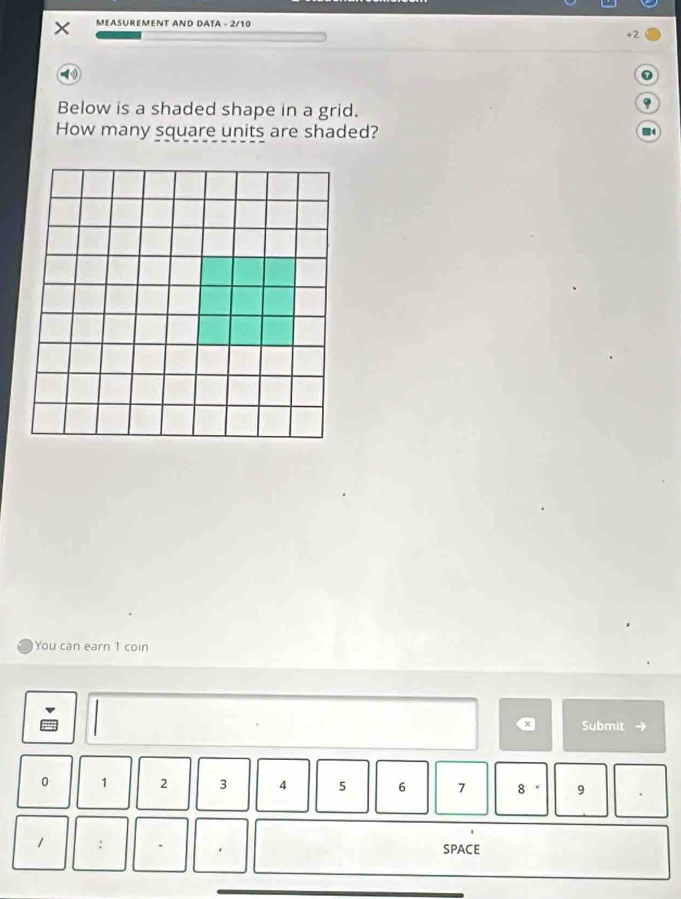 MEASUREMENT AND DATA - 2/10 
+2 
Below is a shaded shape in a grid. 
How many square units are shaded? 
You can earn 1 coin 
Submit
0 1 2 3 5 6 7 8 9
1 : SPACE