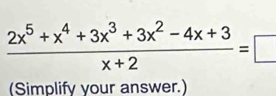  (2x^5+x^4+3x^3+3x^2-4x+3)/x+2 =□
(Simplify your answer.)