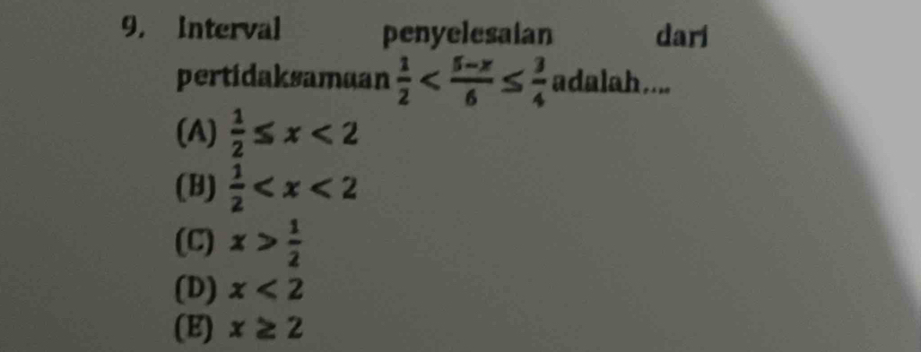 9, Interval penyelesaian dari
pertidaksamaan  1/2  adalah...
(A)  1/2 ≤ x<2</tex>
(B)  1/2 
(C) x> 1/2 
(D) x<2</tex>
(E) x≥ 2