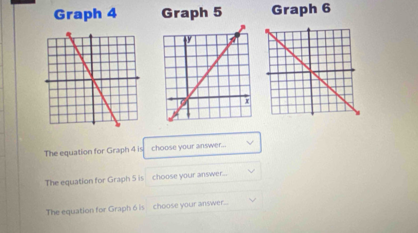 Graph 4 Graph 5 Graph 6
The equation for Graph 4 is choose your answer... 
The equation for Graph 5 is choose your answer... 
The equation for Graph 6 is choose your answer...