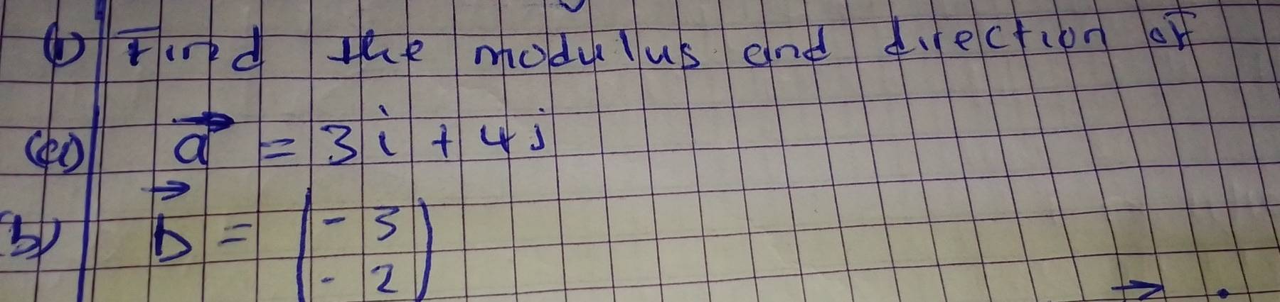 gToed the modulus end diection of
vector a=3i+4j
vector b=beginpmatrix -3 -2endpmatrix