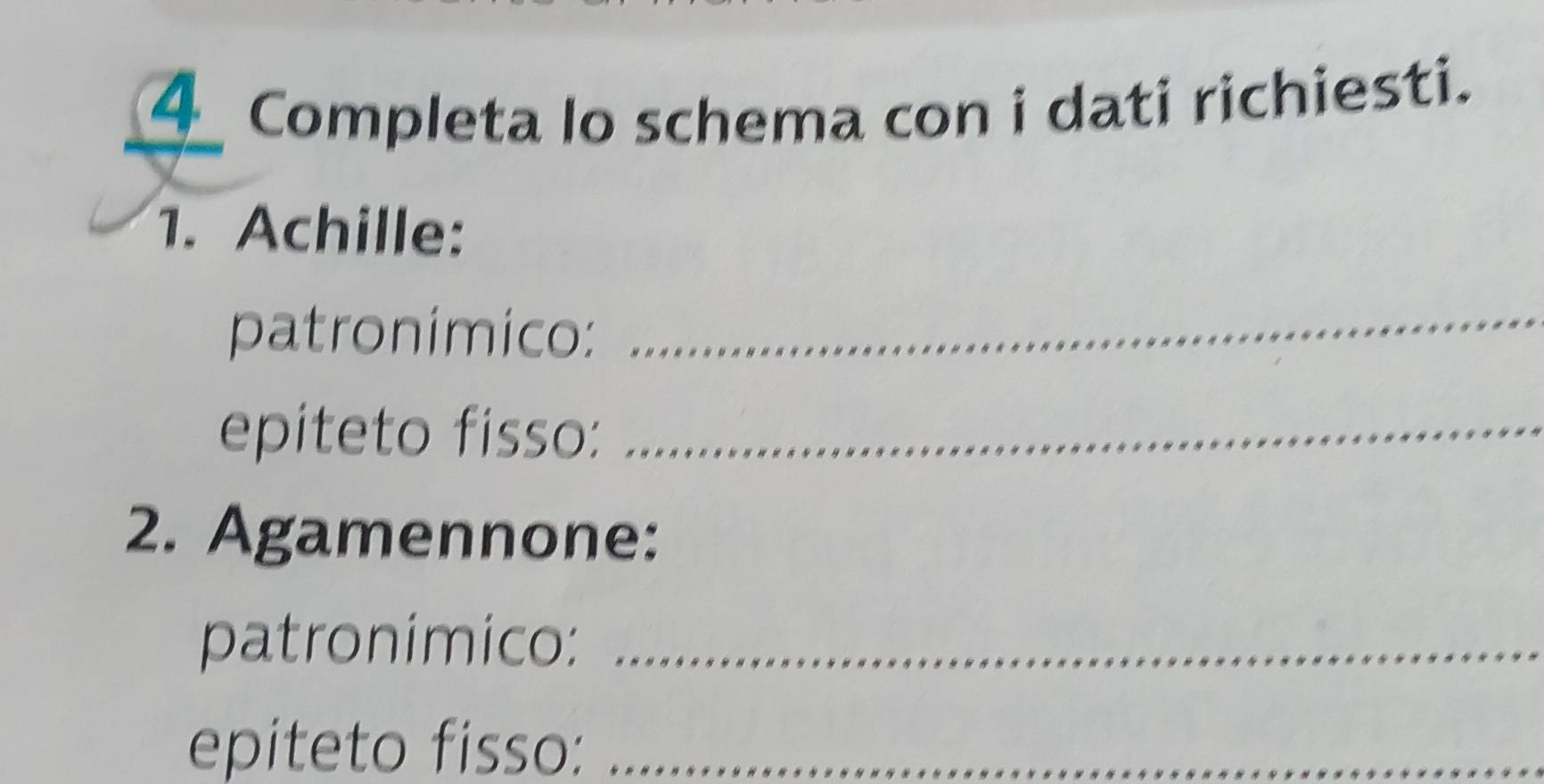 Completa lo schema con i dati richiesti. 
1. Achille: 
patronimico: 
_ 
epiteto fisso:_ 
2. Agamennone: 
patronimico:_ 
epiteto fisso:_