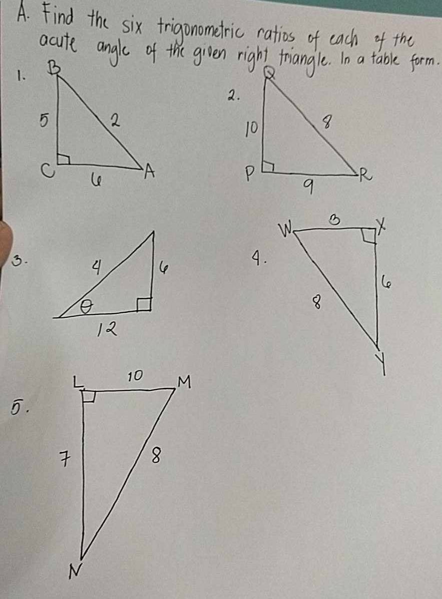 Find the six frigonometric ratios of each of the 
acute angle of the given right triangle. In a table form. 
1. 
2. 

3. 
4. 
5.