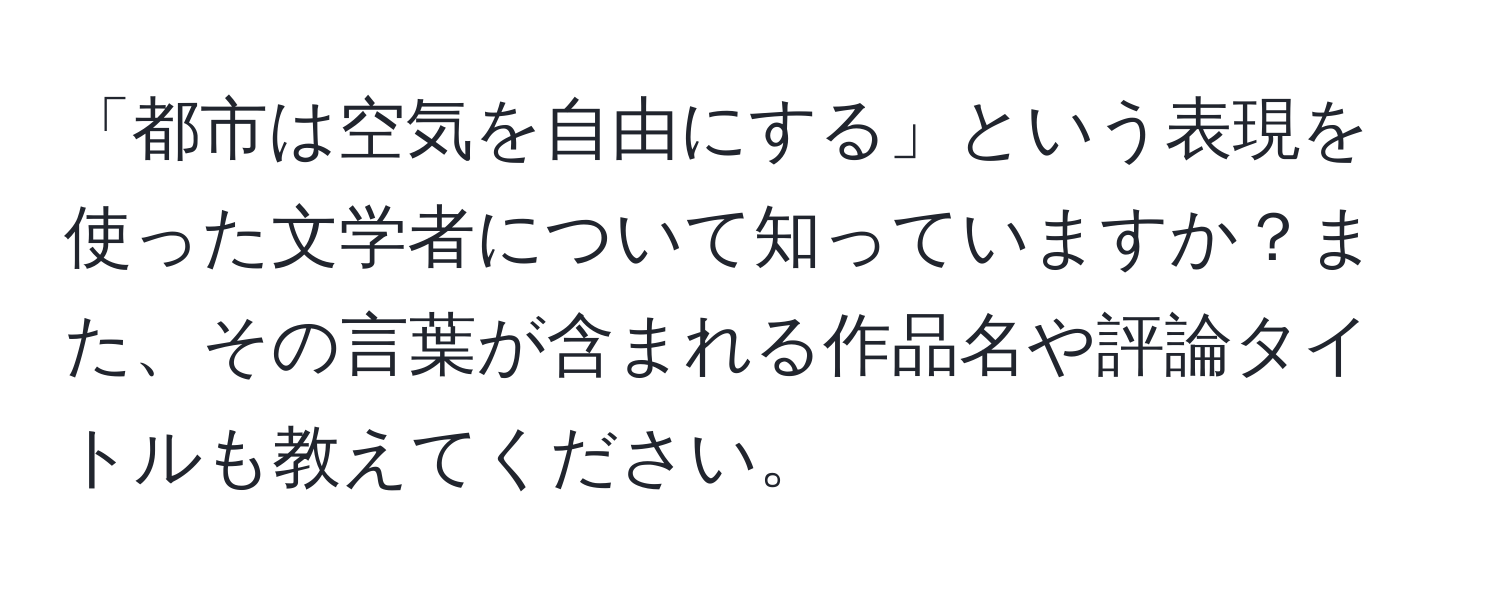 「都市は空気を自由にする」という表現を使った文学者について知っていますか？また、その言葉が含まれる作品名や評論タイトルも教えてください。