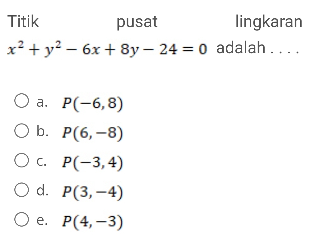 Titik pusat lingkaran
x^2+y^2-6x+8y-24=0 adalah . . . .
a. P(-6,8)
b. P(6,-8)
C. P(-3,4)
d. P(3,-4)
e. P(4,-3)