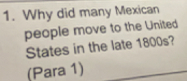 Why did many Mexican 
people move to the United 
States in the late 1800s? 
(Para 1)