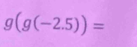 g(g(-2.5))=