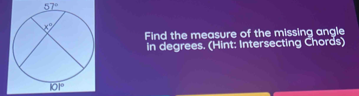 Find the measure of the missing angle
in degrees. (Hint: Intersecting Chords)