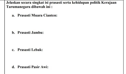 Jelaskan secara singkat isi prasasti serta kehidupan politik Kerajaan 
Tarumanegara dibawah ini : 
a. Prasasti Muara Cianten: 
b. Prasasti Jambu: 
c. Prasasti Lebak: 
d. Prasasti Pasir Awi: