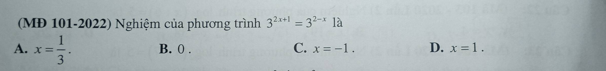 (MĐ 101-2022) Nghiệm của phương trình 3^(2x+1)=3^(2-x)1a
A. x= 1/3 . B. 0. C. x=-1. D. x=1.