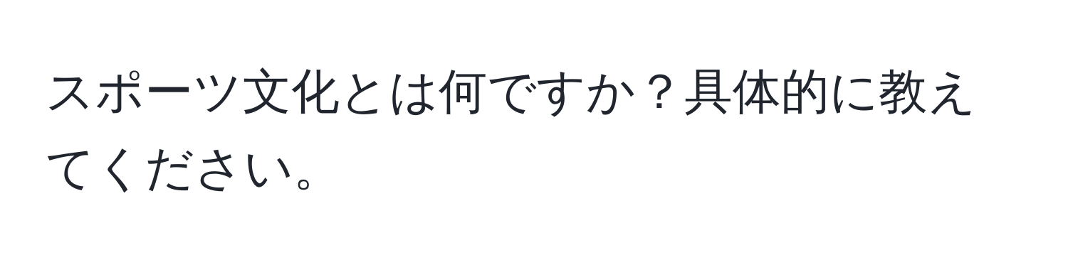 スポーツ文化とは何ですか？具体的に教えてください。