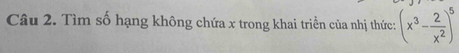 Tìm số hạng không chứa x trong khai triền của nhị thức: (x^3- 2/x^2 )^5