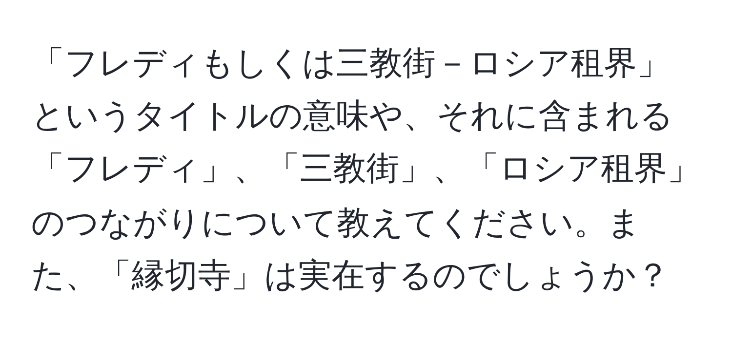 「フレディもしくは三教街－ロシア租界」というタイトルの意味や、それに含まれる「フレディ」、「三教街」、「ロシア租界」のつながりについて教えてください。また、「縁切寺」は実在するのでしょうか？