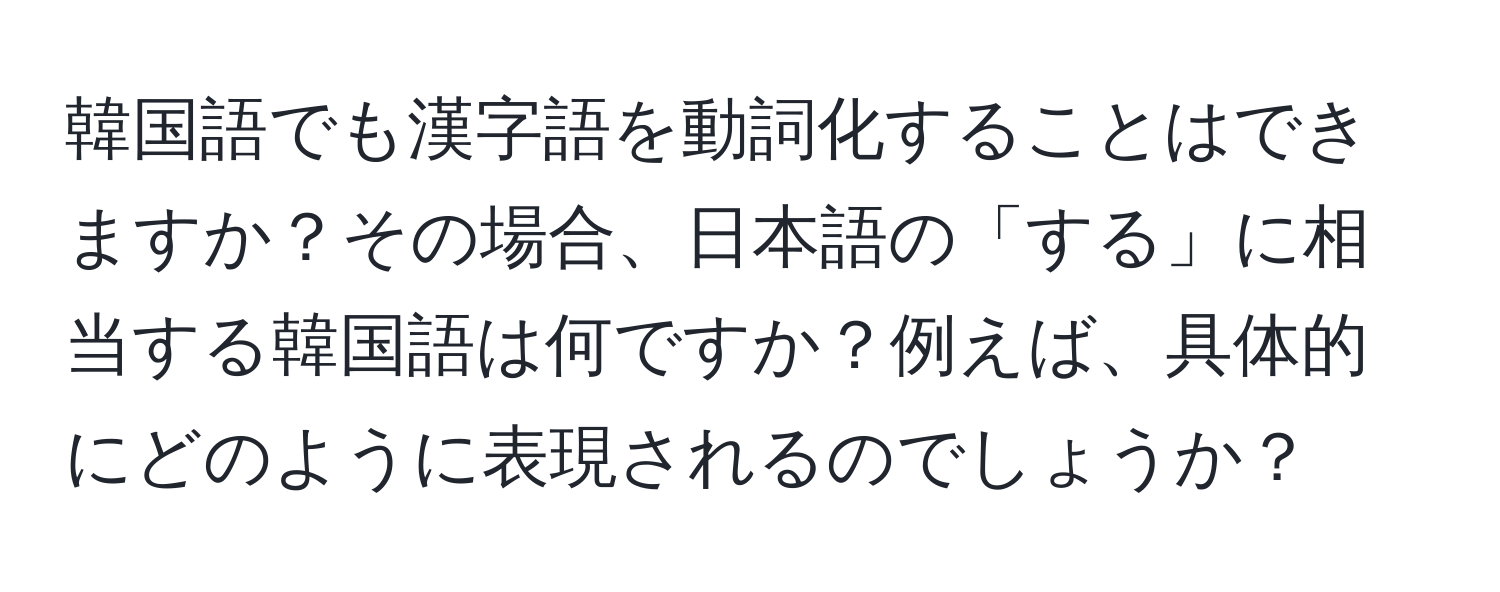 韓国語でも漢字語を動詞化することはできますか？その場合、日本語の「する」に相当する韓国語は何ですか？例えば、具体的にどのように表現されるのでしょうか？