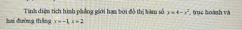 Tính diện tích hình phẳng giới hạn bởi đồ thị hàm số y=4-x^2 , trục hoành và 
hai đường thắng x=-1, x=2