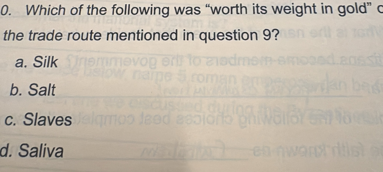 Which of the following was “worth its weight in gold” c
the trade route mentioned in question 9?
a. Silk
b. Salt
c. Slaves
d. Saliva