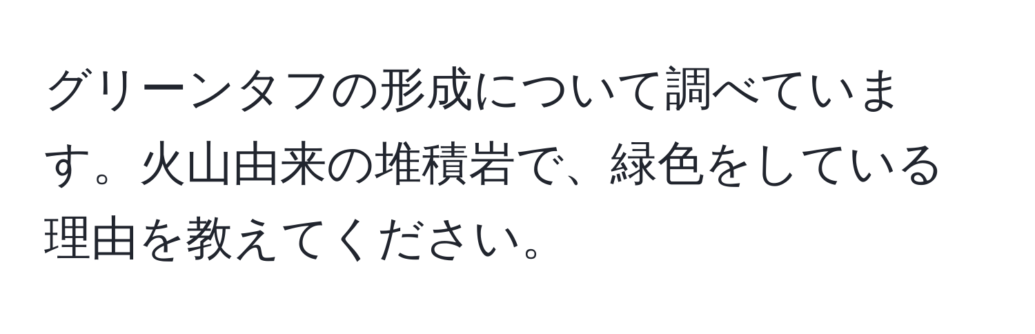 グリーンタフの形成について調べています。火山由来の堆積岩で、緑色をしている理由を教えてください。