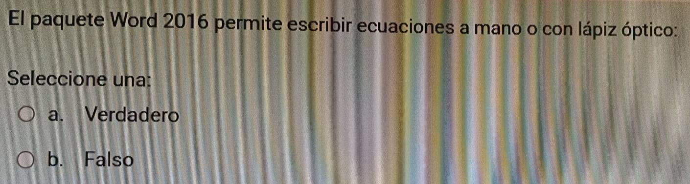 El paquete Word 2016 permite escribir ecuaciones a mano o con lápiz óptico:
Seleccione una:
a. Verdadero
b. Falso