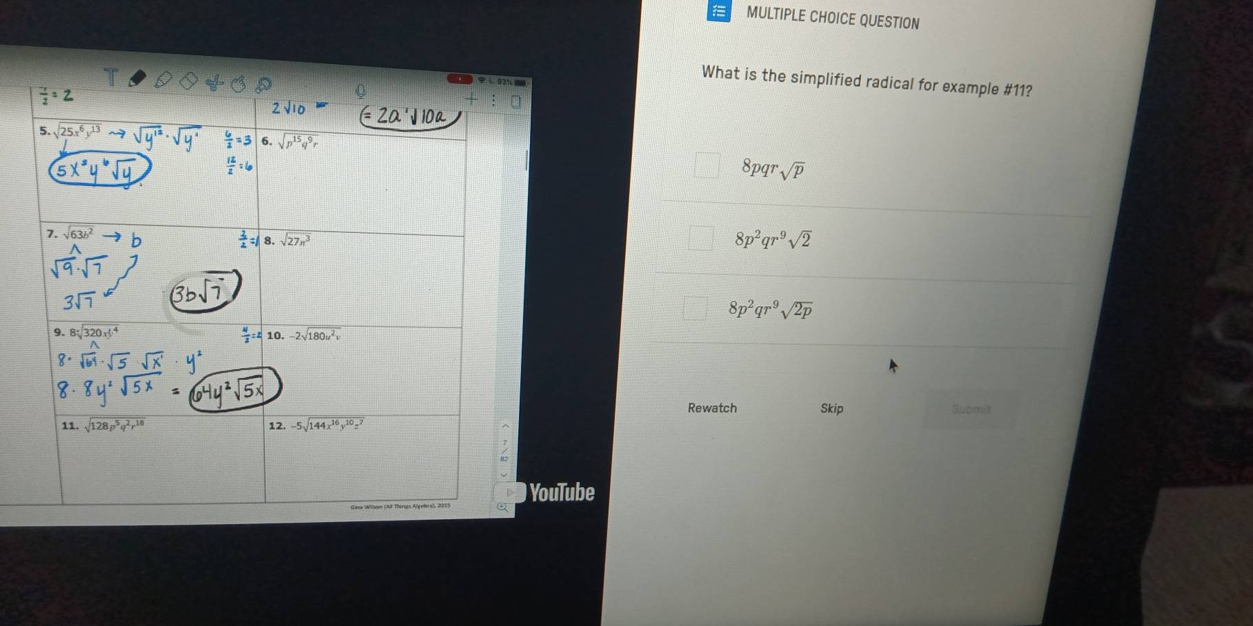 QUESTION
What is the simplified radical for example #11?
8pqr sqrt(p)
8p^2qr^9sqrt(2)
8p^2qr^9sqrt(2p)
Rewatch Skip Submit
) YouTube