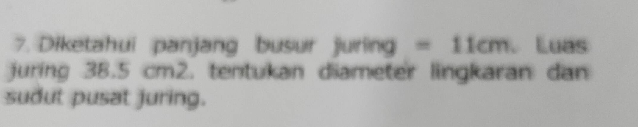 Diketahui panjang busur Juring=11cm Luas 
juring 38.5 cm2. tentukan diameter lingkaran dan 
sudut pusat juring.