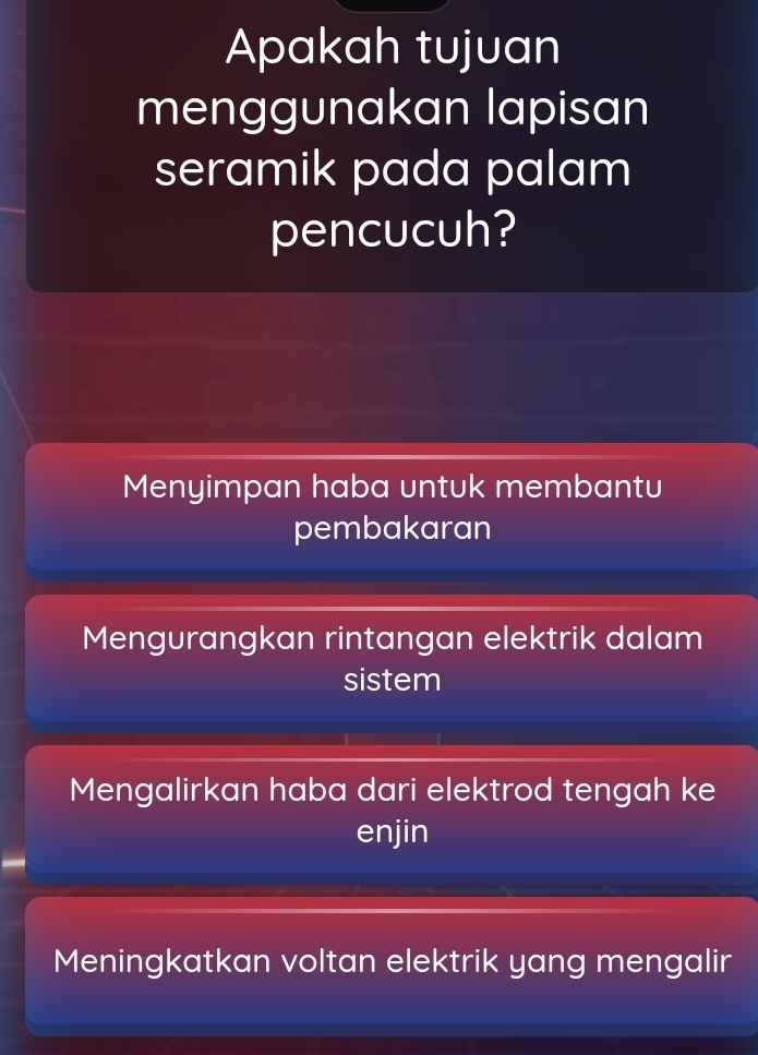 Apakah tujuan
menggunakan lapisan
seramik pada palam
pencucuh?
Menyimpan haba untuk membantu
pembakaran
Mengurangkan rintangan elektrik dalam
sistem
Mengalirkan haba dari elektrod tengah ke
enjin
Meningkatkan voltan elektrik yang mengalir