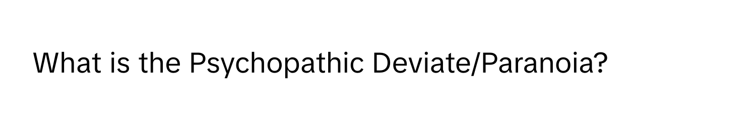 What is the Psychopathic Deviate/Paranoia?