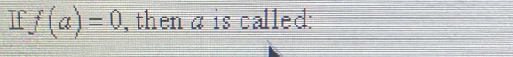 If f(a)=0 , then a is called: