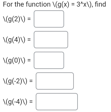 For the function /(g(x)=3^(wedge)* 1) , find
/(g(2)/)=□
/(g(4)/)=□
/(g(0)/)=□
/(g(-2)/)=□
/(g(-4)/)=□