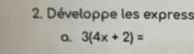 Développe les express 
a. 3(4x+2)=