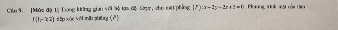 [Mức độ 1] Trong không gian với hệ tọa độ Oxyz, cho mặt phẳng (P):x+2y-2z+5=0. Phương trình mặt cầu tâm
I(1;-3;2) tiếp xúc với mặt phẳng (P)