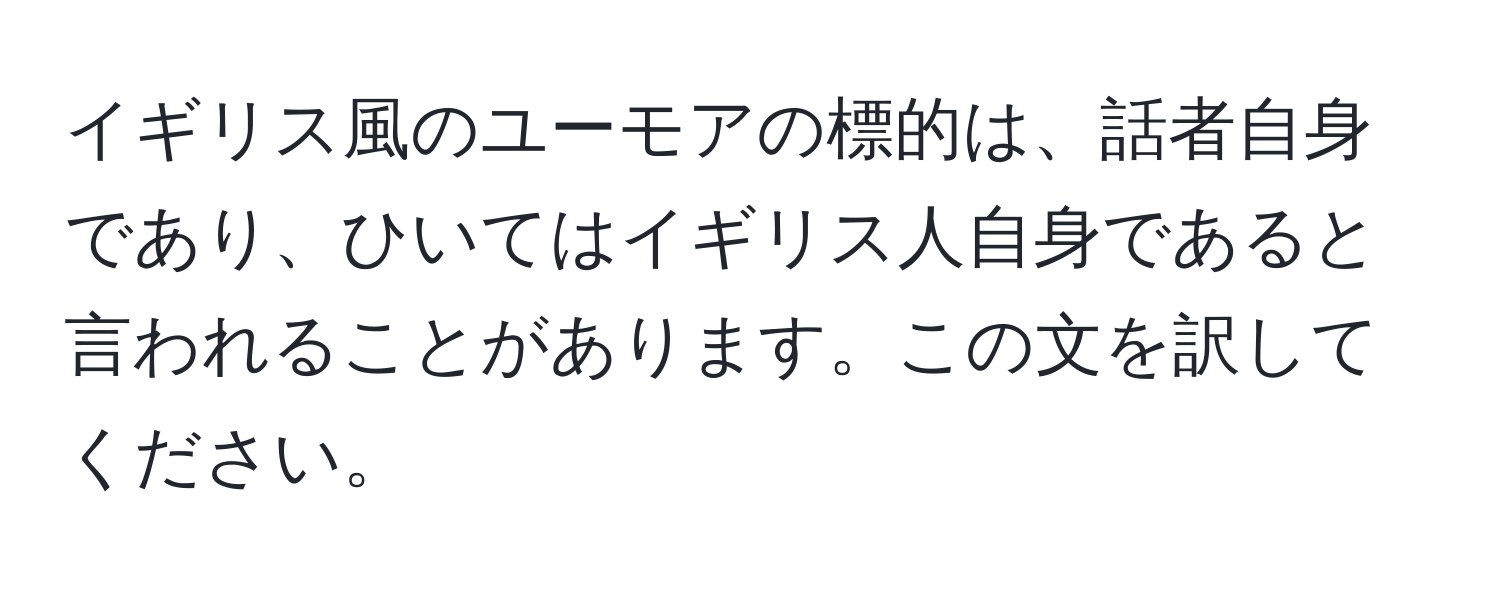 イギリス風のユーモアの標的は、話者自身であり、ひいてはイギリス人自身であると言われることがあります。この文を訳してください。