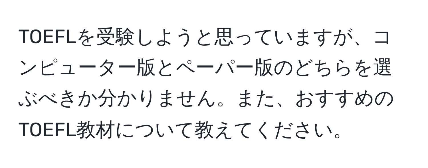 TOEFLを受験しようと思っていますが、コンピューター版とペーパー版のどちらを選ぶべきか分かりません。また、おすすめのTOEFL教材について教えてください。