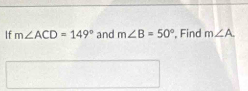 If m∠ ACD=149° and m∠ B=50° , Find m∠ A.