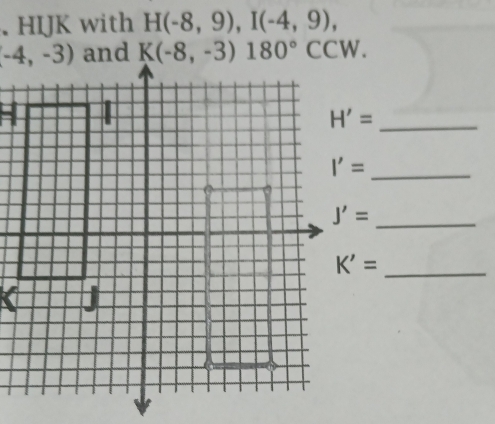 HIJK with H(-8,9),I(-4,9),
_ H'=
_ I'=
_ J'=
_ K'=