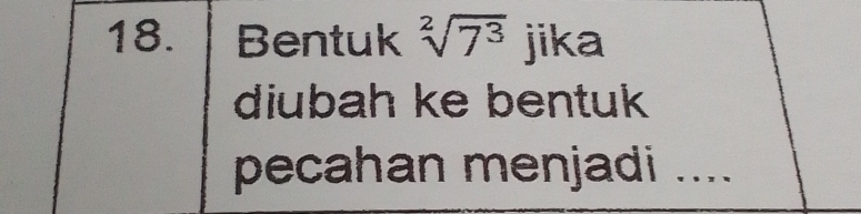 Bentuk sqrt[2](7^3) jika 
diubah ke bentuk 
pecahan menjadi ....