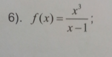 6). f(x)= x^3/x-1 ;