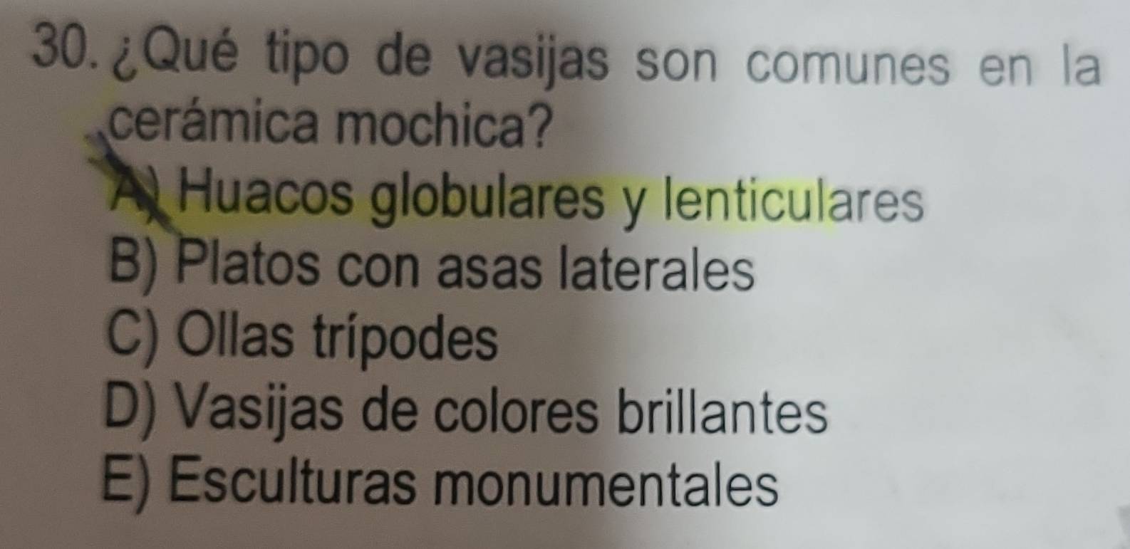 ¿Qué tipo de vasijas son comunes en la
cerámica mochica?
A Huacos globulares y lenticulares
B) Platos con asas laterales
C) Ollas trípodes
D) Vasijas de colores brillantes
E) Esculturas monumentales