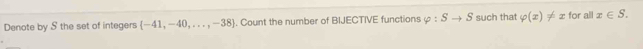 Denote by S the set of integers  -41,-40,...,-38. Count the number of BIJECTIVE functions varphi :Sto S such that varphi (x)!= x for all x∈ S.