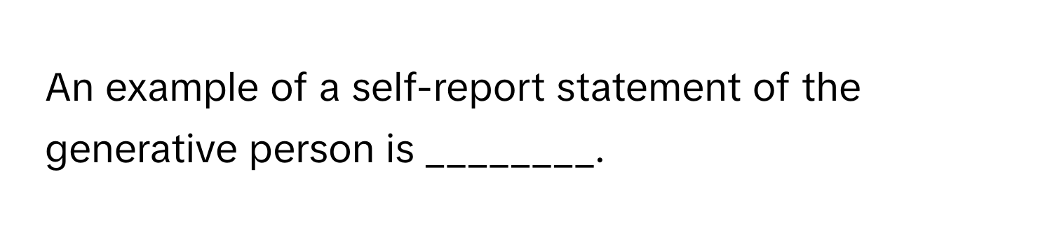 An example of a self-report statement of the generative person is ________.