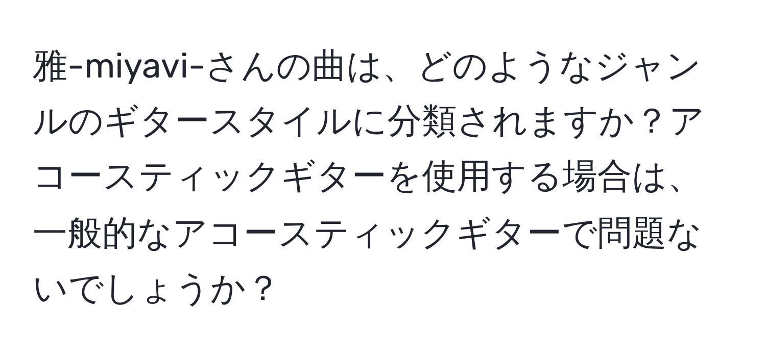 雅-miyavi-さんの曲は、どのようなジャンルのギタースタイルに分類されますか？アコースティックギターを使用する場合は、一般的なアコースティックギターで問題ないでしょうか？