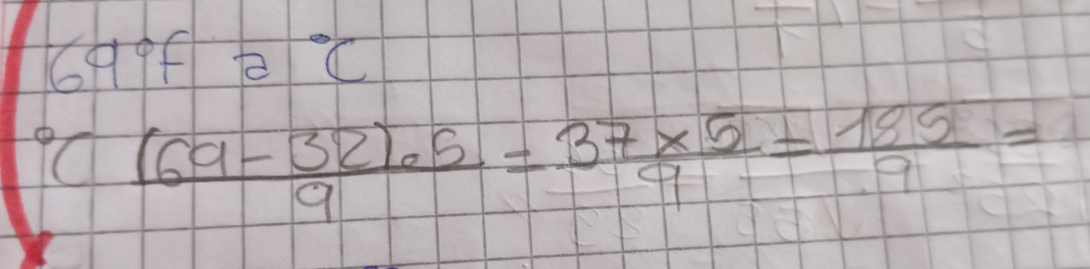 69°f=^circ C°C ((69-32)· 5)/9 = (37* 5)/9 = 155/9 =