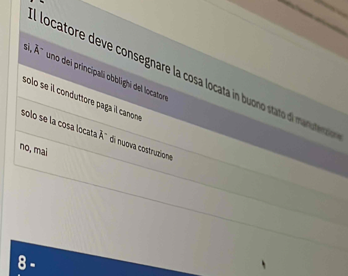 ' i uno dei principali obblighi del locator
a locatore e e consegnare la cosa locata in buono stato dl mautera n
solo se il conduttore paga il canone
solo se la cosa locata overline A'' di nuova costruzione
no, mai
8 -