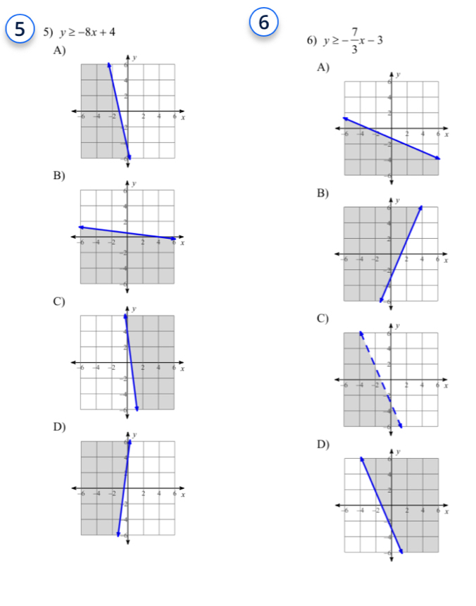 5 5) y≥ -8x+4
6
A)
6) y≥ - 7/3 x-3
A)
B)
B)
C) 
C)
D)
D)