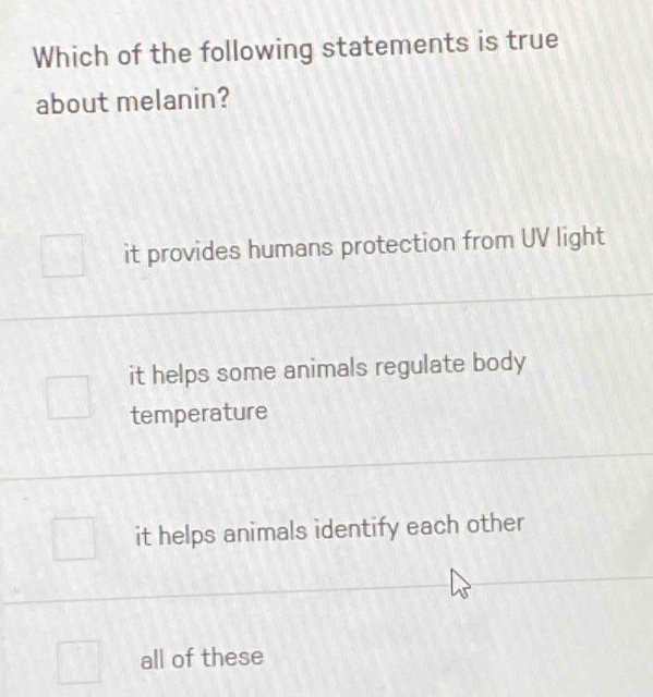 Which of the following statements is true
about melanin?
it provides humans protection from UV light
it helps some animals regulate body
temperature
it helps animals identify each other
all of these